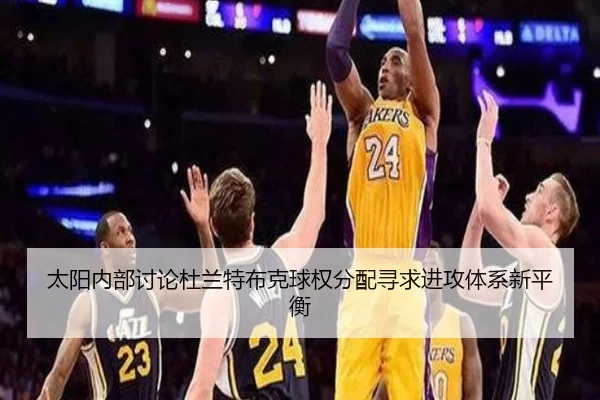 太阳内部讨论杜兰特布克球权分配寻求进攻体系新平衡