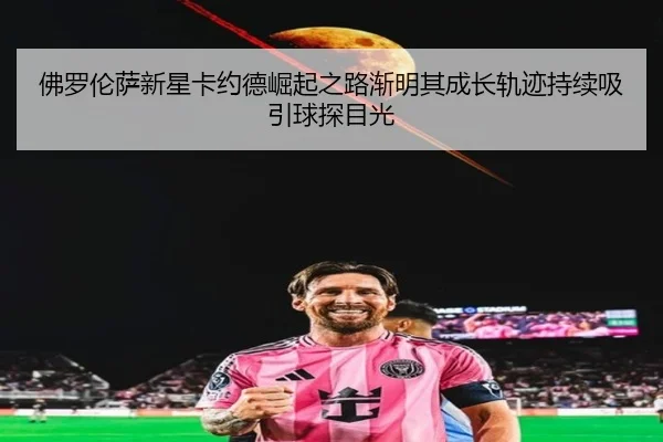 佛罗伦萨新星卡约德崛起之路渐明其成长轨迹持续吸引球探目光