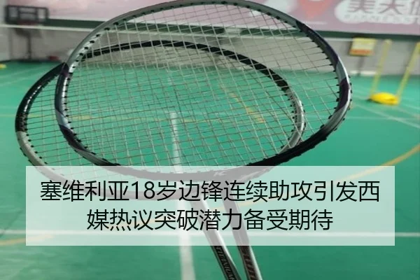 塞维利亚18岁边锋连续助攻引发西媒热议突破潜力备受期待