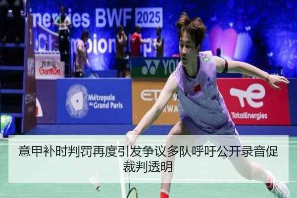 意甲补时判罚再度引发争议多队呼吁公开录音促裁判透明