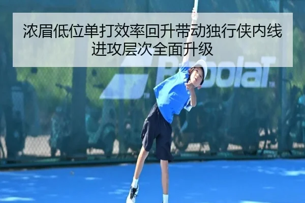 浓眉低位单打效率回升带动独行侠内线进攻层次全面升级